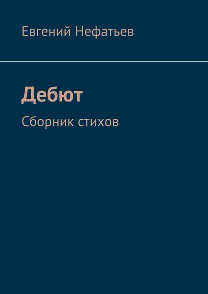 Дебют. Сборник стихов — Евгений Нефатьев