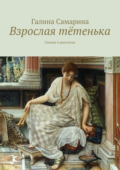 Взрослая тётенька. Сказки и рассказы - Галина Валентиновна Самарина