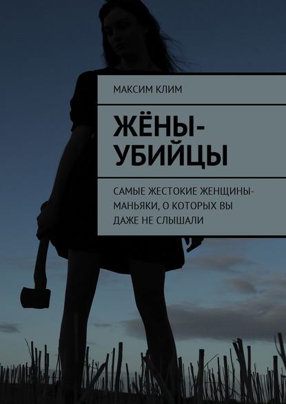 Жёны-убийцы. Самые жестокие женщины-маньяки, о которых вы даже не слышали — Максим Клим