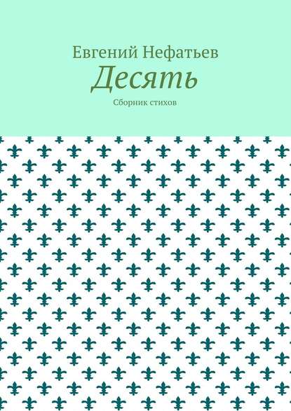Десять. Сборник стихов — Евгений Владимирович Нефатьев