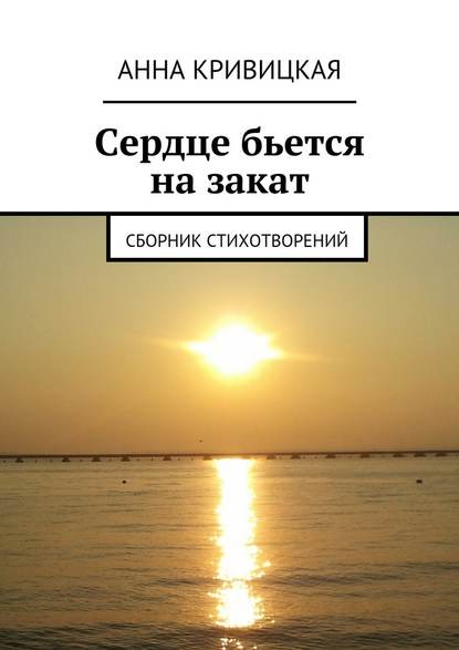 Сердце бьется на закат. Сборник стихотворений — Анна Александровна Кривицкая