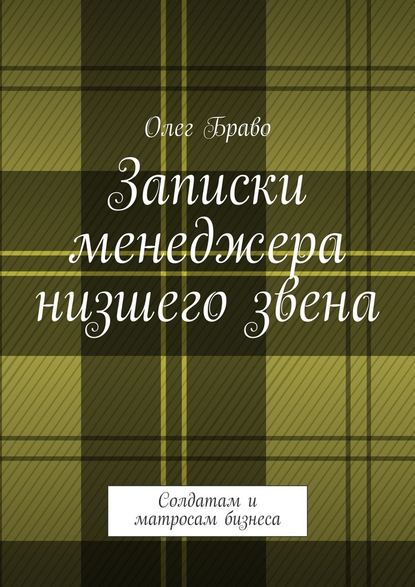 Записки менеджера низшего звена. Солдатам и матросам бизнеса — Олег Маргаритович Браво