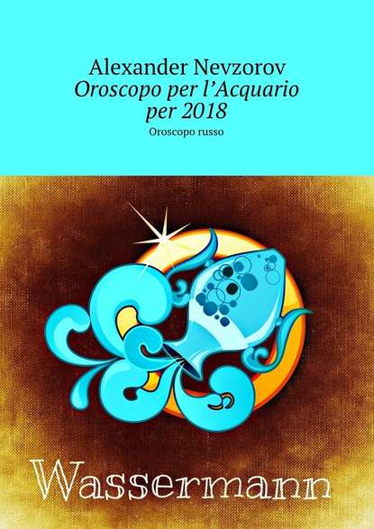 Oroscopo per l’Acquario per 2018. Oroscopo russo - Александр Невзоров