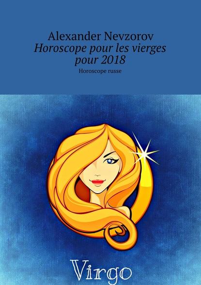 Horoscope pour les vierges pour 2018. Horoscope russe - Александр Невзоров