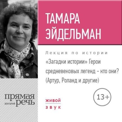 Лекция «Загадки истории. Герои средневековых легенд – кто они (Артур, Роланд и другие)» — Тамара Эйдельман