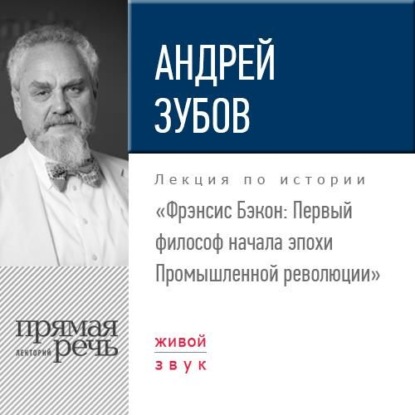 Лекция «Фрэнсис Бэкон. Первый философ начала эпохи Промышленной революции» - Андрей Зубов