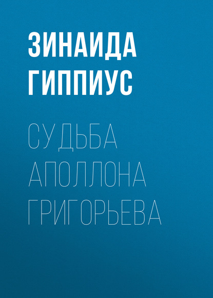 Судьба Аполлона Григорьева — Зинаида Гиппиус