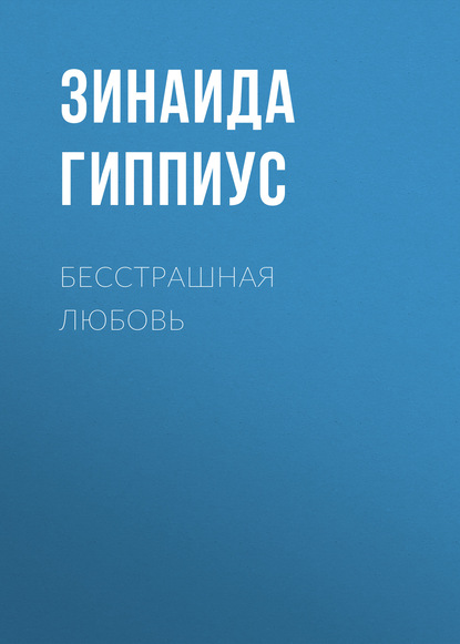 Бесстрашная любовь — Зинаида Гиппиус