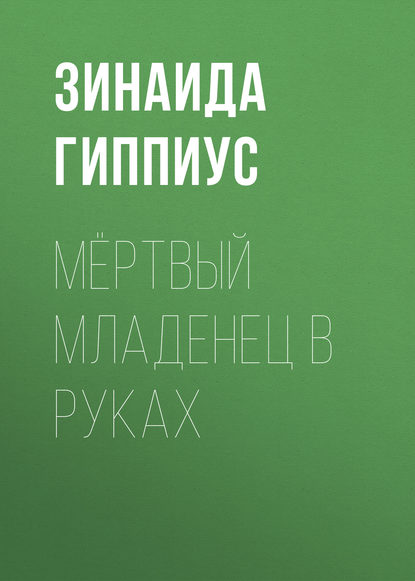 Мёртвый младенец в руках - Зинаида Гиппиус