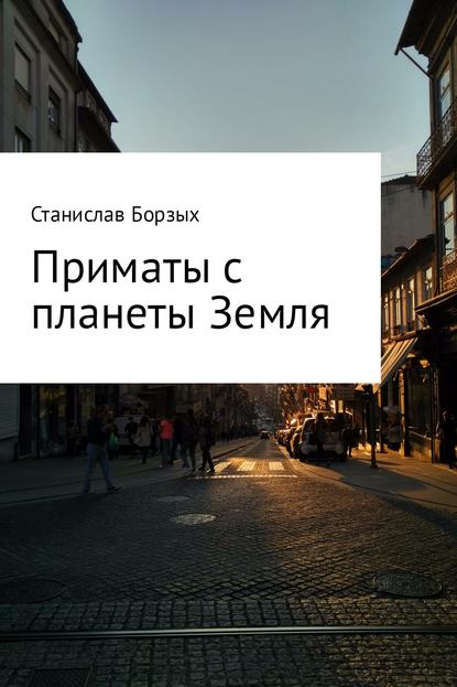 Приматы с планеты Земля - Станислав Владимирович Борзых