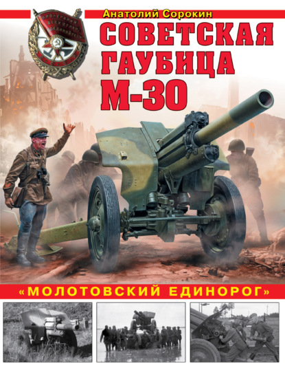 Советская гаубица М-30. «Молотовский единорог» - Анатолий Сорокин