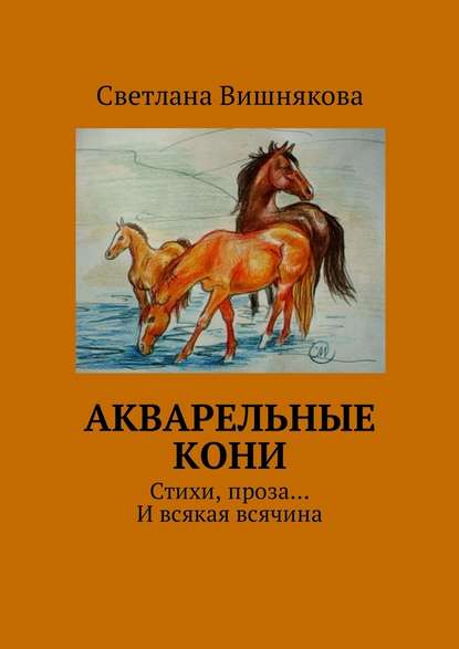 Акварельные кони. Стихи, проза… И всякая всячина - Светлана Викторовна Вишнякова