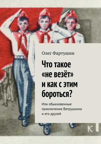 Что такое «не везёт» и как с этим бороться? Или обыкновенные приключения Ватрушкина и его друзей — Олег Геральдович Фартушин