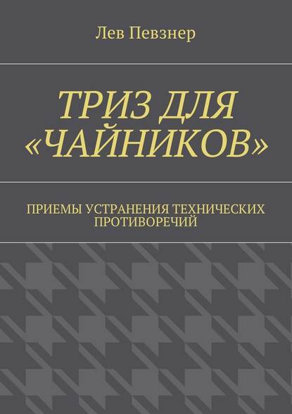 ТРИЗ для «чайников». Приемы устранения технических противоречий - Лев Певзнер