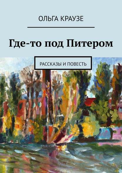 Где-то под Питером. Рассказы и повесть — Ольга Краузе