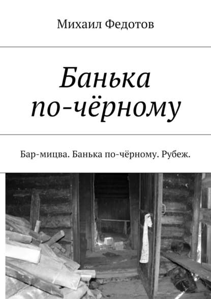 Банька по-чёрному. Бар-мицва. Банька по-чёрному. Рубеж. - Михаил Васильевич Федотов