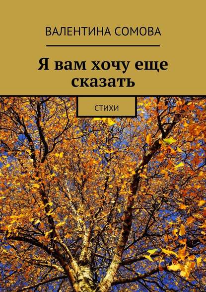 Я вам хочу еще сказать. Стихи - Валентина Тихоновна Сомова