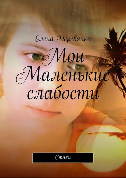 Мои маленькие слабости. Стихи - Елена Деревянко