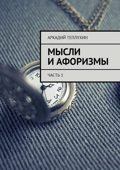 Мысли и афоризмы. Часть 1 — Аркадий Теплухин