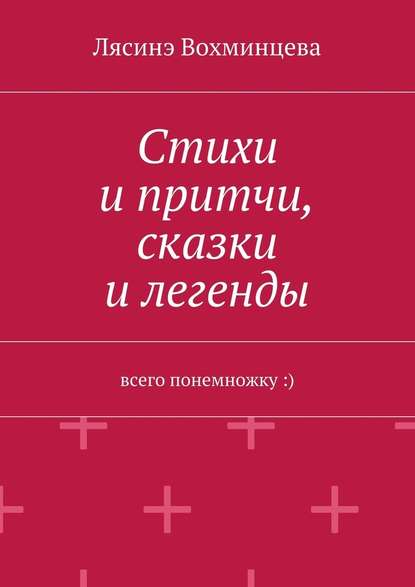 Стихи и притчи, сказки и легенды. Всего понемножку :) - Лясинэ Александровна Вохминцева