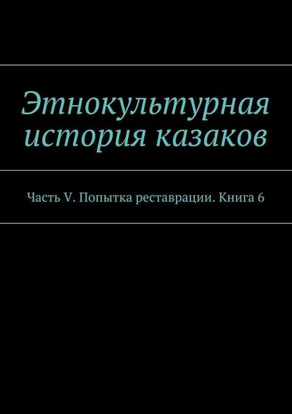 Этнокультурная история казаков. Часть V. Попытка реставрации. Книга 6 - А. В. Дзиковицкий