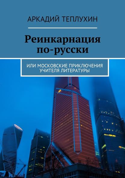 Реинкарнация по-русски. Или московские приключения учителя литературы — Аркадий Теплухин