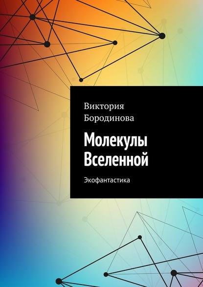 Молекулы Вселенной. Экофантастика — Виктория Александровна Бородинова