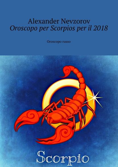 Oroscopo per Scorpios per il 2018. Oroscopo russo - Александр Невзоров