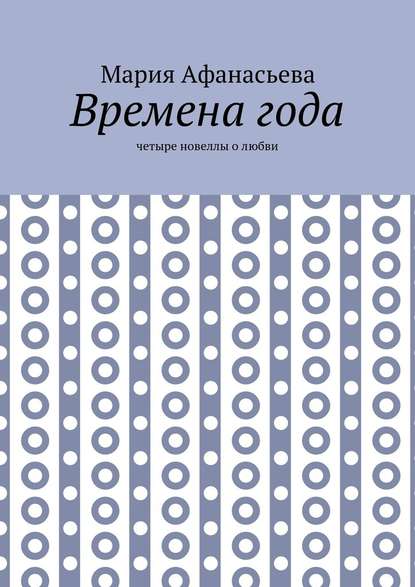 Времена года. Четыре новеллы о любви - Мария Афанасьева