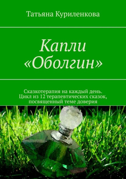 Капли «Оболгин». Сказкотерапия на каждый день. Цикл из 14 терапевтических сказок, посвященный теме доверия - Татьяна Куриленкова