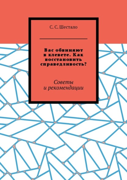 Вас обвиняют в клевете. Как восстановить справедливость? Советы и рекомендации - С. С. Шестало