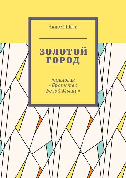 Золотой город. Трилогия «Братство Белой Мыши» — Андрей Швец