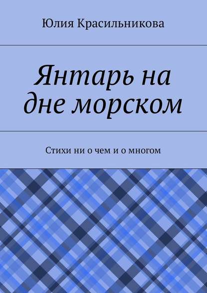 Янтарь на дне морском. Стихи ни о чем и о многом - Юлия Красильникова