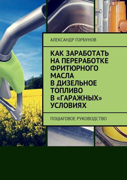 Как заработать на переработке фритюрного масла в дизельное топливо в «гаражных» условиях. Пошаговое руководство — Александр Горбунов