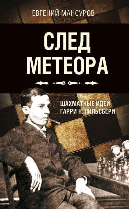 След метеора. Шахматные идеи Гарри Н. Пильсбери. Стратегия — Евгений Мансуров