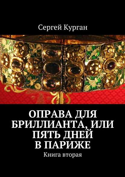 Оправа для бриллианта, или Пять дней в Париже. Книга вторая — Сергей Курган