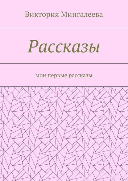 Рассказы. Мои первые рассказы — Виктория Мингалеева