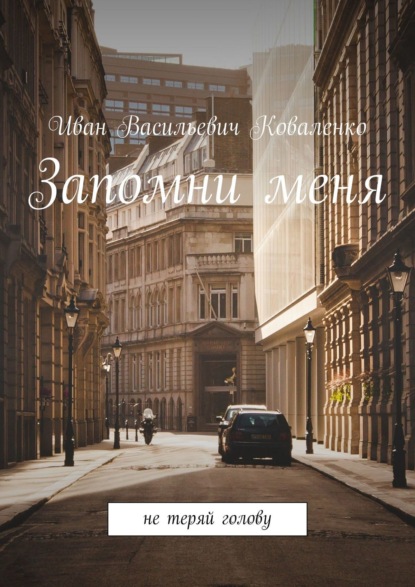 Запомни меня. Не теряй голову - Иван Васильевич Коваленко