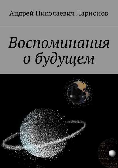 Воспоминания о будущем — Андрей Николаевич Ларионов