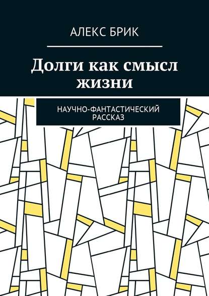 Долги как смысл жизни. Научно-фантастический рассказ — Алекс Брик