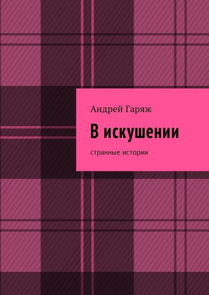 В искушении. Странные истории - Андрей Владимирович Гаряж