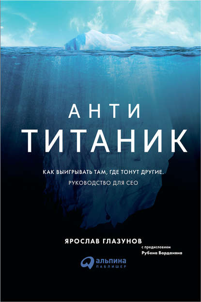 Анти-Титаник: как выигрывать там, где тонут другие. Руководство для CEO - Ярослав Глазунов