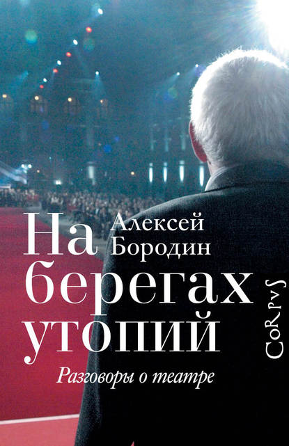 На берегах утопий. Разговоры о театре — Алексей Бородин