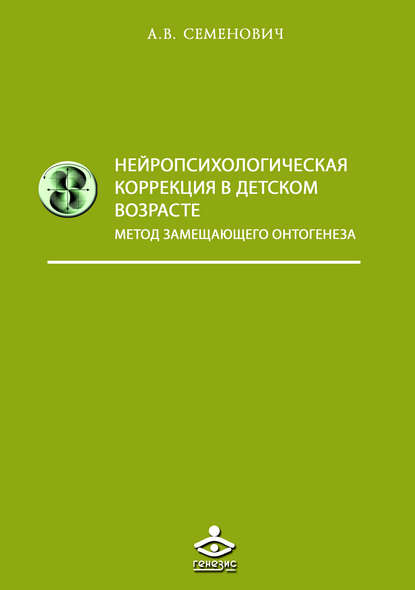 Нейропсихологическая коррекция в детском возрасте. Метод замещающего онтогенеза — А. В. Семенович