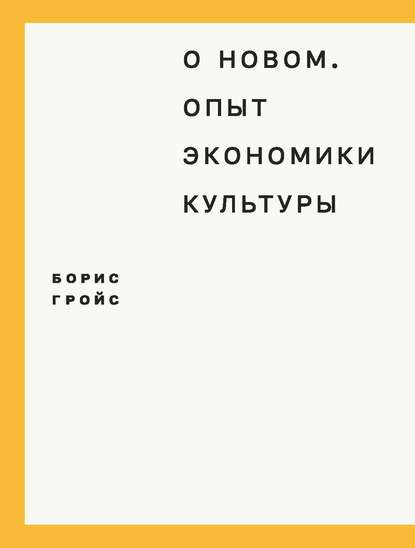 О новом. Опыт экономики культуры - Борис Гройс