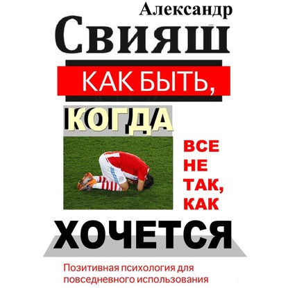 Как быть, когда все не так, как хочется - Александр Свияш