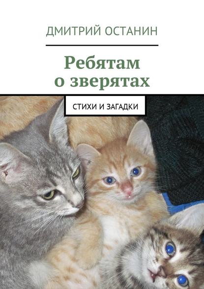 Ребятам о зверятах. Стихи и загадки - Дмитрий Борисович Останин