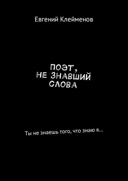 Поэт, не знавший слова. Ты не знаешь того, что знаю я… — Евгений Юрьевич Клейменов