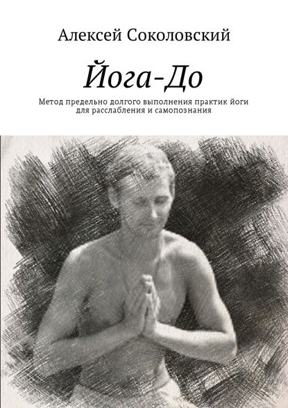 Йога-До. Метод предельно долгого выполнения практик йоги для расслабления и самопознания - Алексей Соколовский