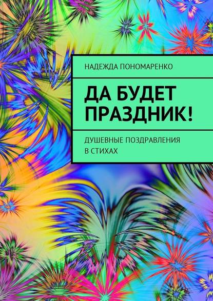 Да будет праздник! Душевные поздравления в стихах - Надежда Пономаренко